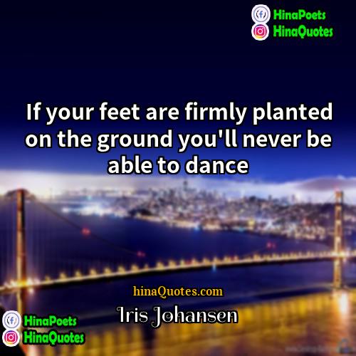 Iris Johansen Quotes | If your feet are firmly planted on
